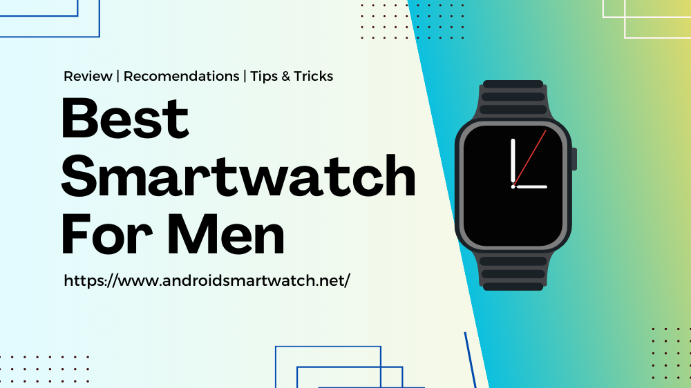 Android Smartwatch : Reviewing the Best Smartwatches for Every Budget